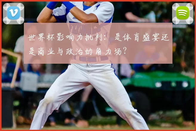 世界杯影响力批判：是体育盛宴还是商业与政治的角力场？