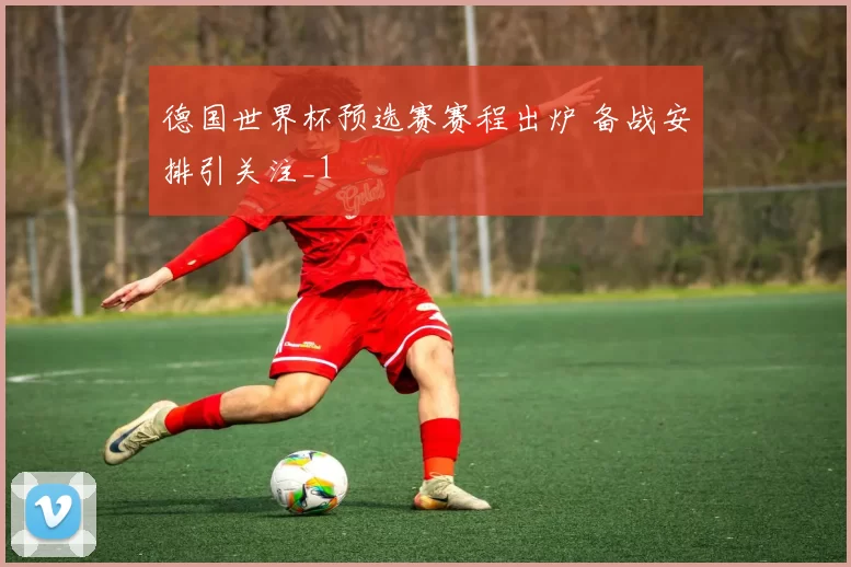 德国世界杯预选赛赛程出炉 备战安排引关注_1