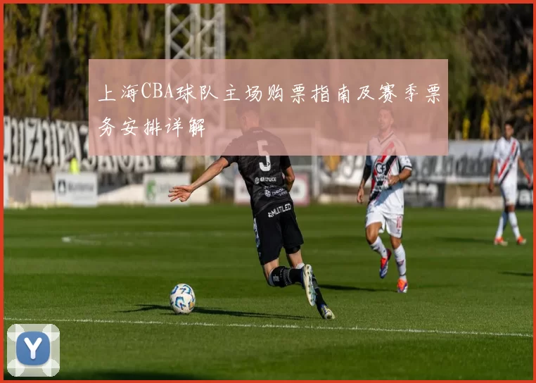 上海CBA球队主场购票指南及赛季票务安排详解