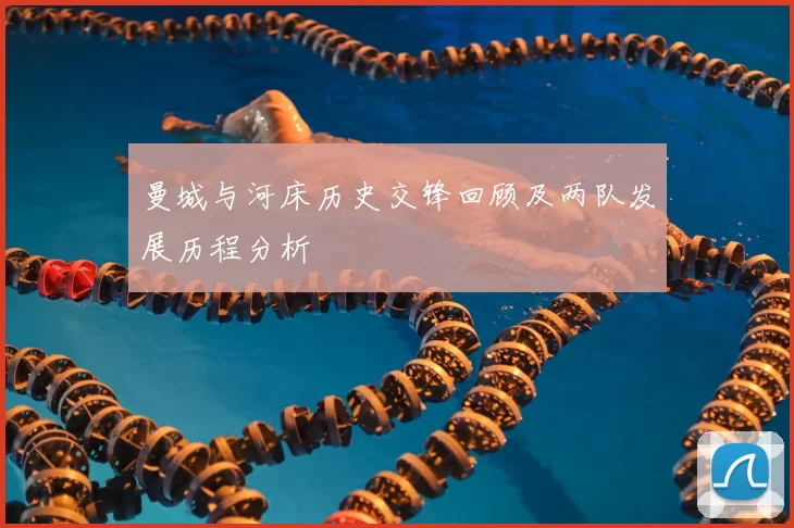 曼城与河床历史交锋回顾及两队发展历程分析