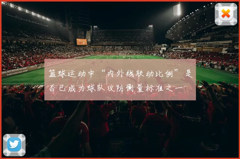 篮球运动中“内外线联动比例”是否已成为球队攻防衡量标准之一