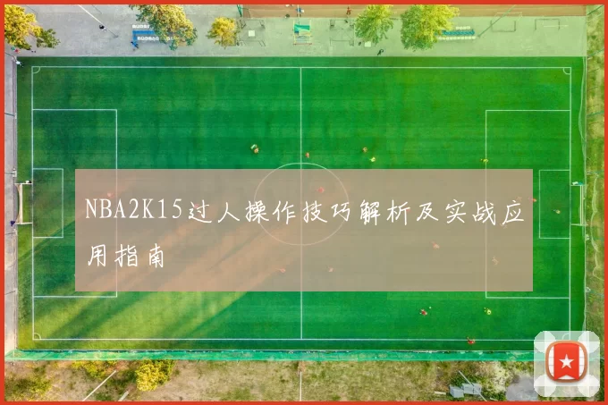 NBA2K15过人操作技巧解析及实战应用指南