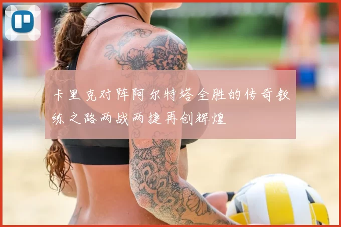 卡里克对阵阿尔特塔全胜的传奇教练之路两战两捷再创辉煌