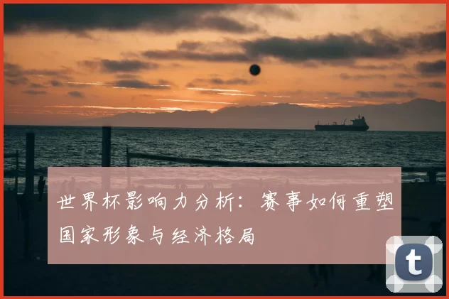 世界杯影响力分析:赛事如何重塑国家形象与经济格局
