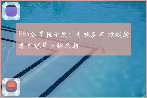 NBA球星鞋子设计升级发布 掀起新赛季球员上脚风潮