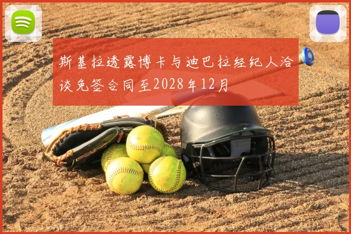 斯基拉透露博卡与迪巴拉经纪人洽谈免签合同至2028年12月