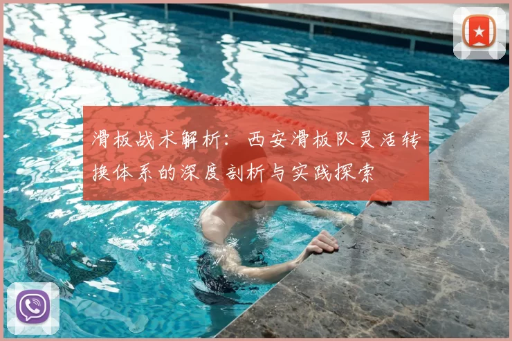 滑板战术解析:西安滑板队灵活转换体系的深度剖析与实践探索