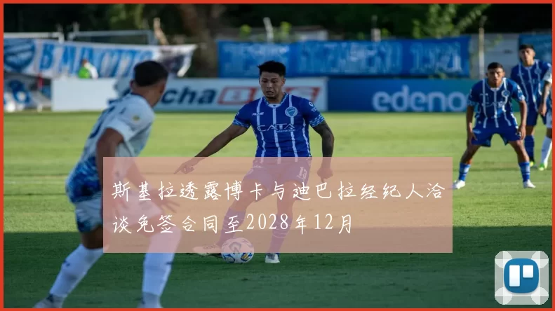 斯基拉透露博卡与迪巴拉经纪人洽谈免签合同至2028年12月