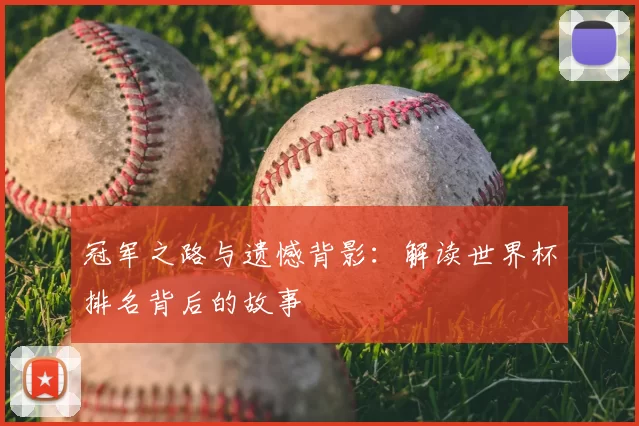 冠军之路与遗憾背影:解读世界杯排名背后的故事