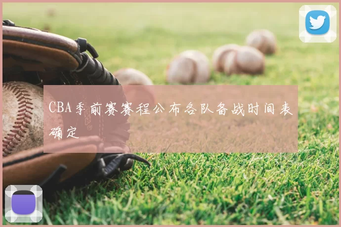 CBA季前赛赛程公布各队备战时间表确定
