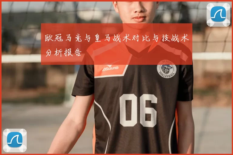 欧冠马竞与皇马战术对比与技战术分析报告