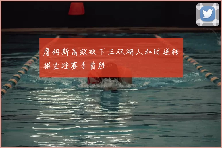 詹姆斯高效砍下三双湖人加时逆转掘金迎赛季首胜
