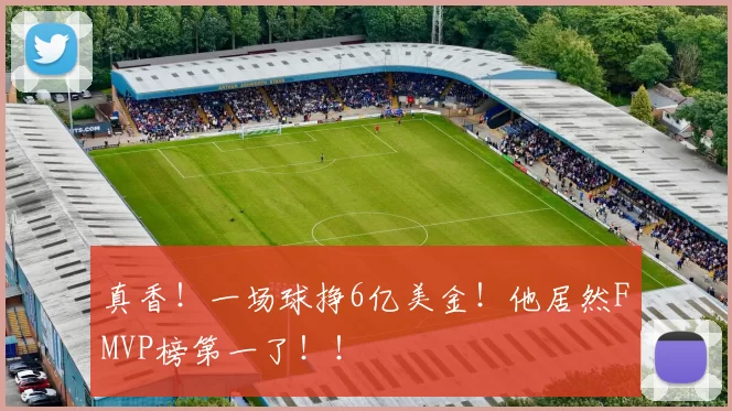真香！一场球挣6亿美金！他居然FMVP榜第一了！！
