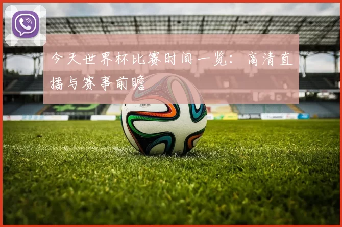 今天世界杯比赛时间一览：高清直播与赛事前瞻