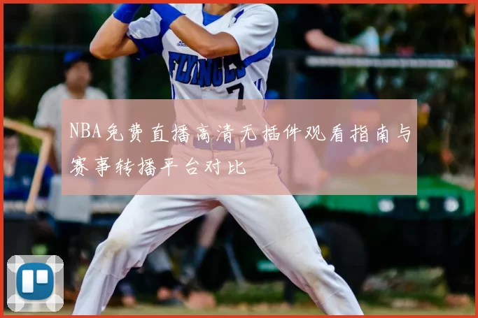 NBA免费直播高清无插件观看指南与赛事转播平台对比