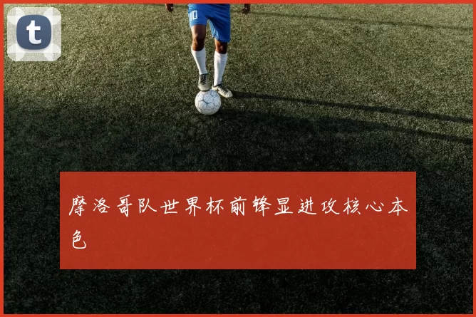 摩洛哥队世界杯前锋显进攻核心本色