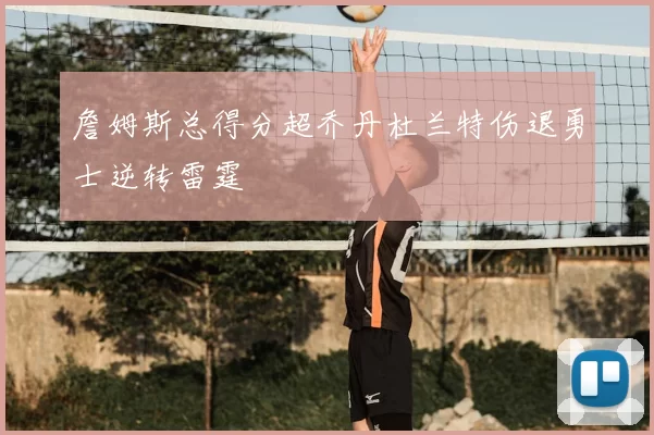詹姆斯总得分超乔丹杜兰特伤退勇士逆转雷霆