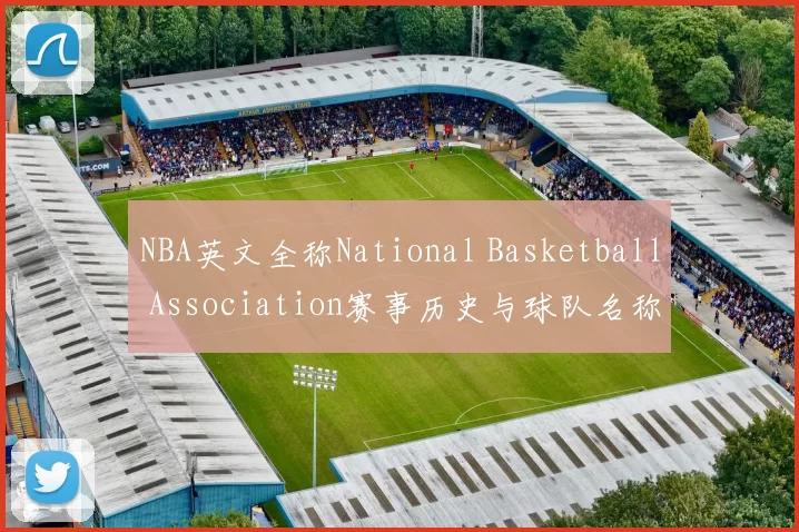 NBA英文全称National Basketball Association赛事历史与球队名称解析