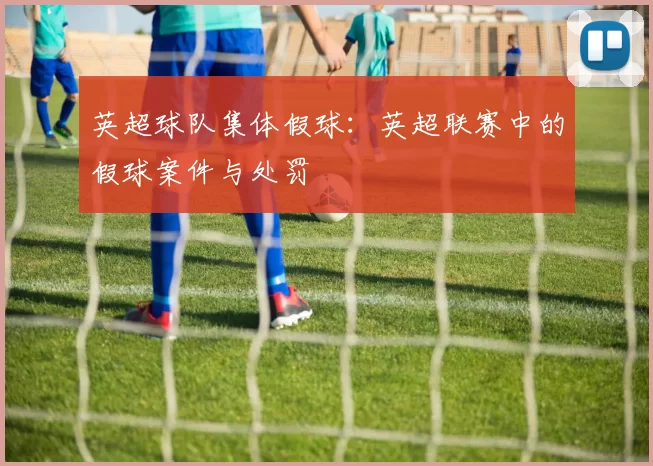英超球队集体假球:英超联赛中的假球案件与处罚
