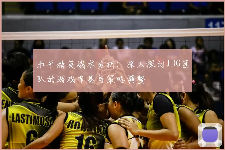和平精英战术分析：深入探讨JDG团队的游戏节奏与策略调整