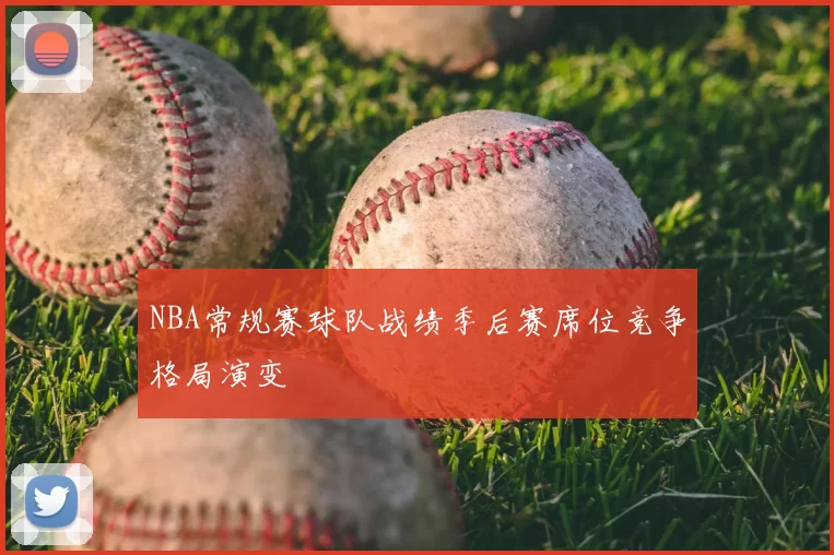 NBA常规赛球队战绩季后赛席位竞争格局演变