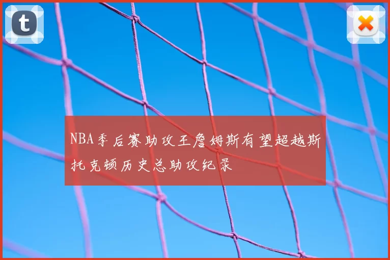 NBA季后赛助攻王詹姆斯有望超越斯托克顿历史总助攻纪录