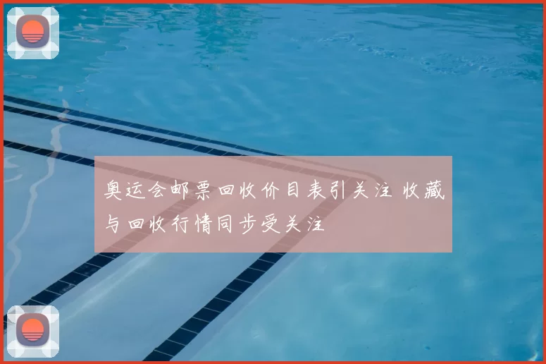 奥运会邮票回收价目表引关注 收藏与回收行情同步受关注