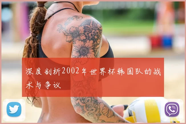 深度剖析2002年世界杯韩国队的战术与争议