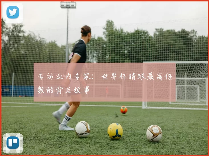 专访业内专家：世界杯猜球最高倍数的背后故事