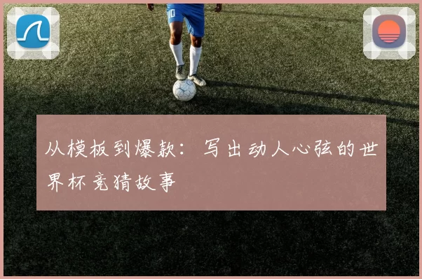 从模板到爆款：写出动人心弦的世界杯竞猜故事