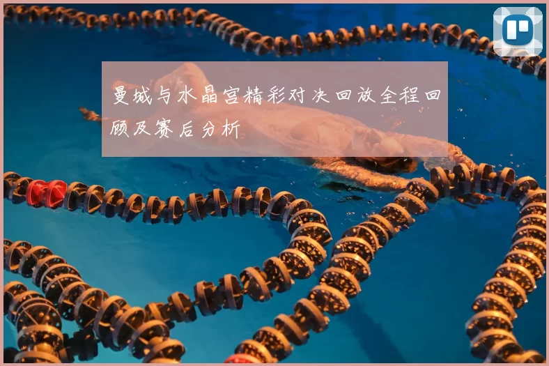 曼城与水晶宫精彩对决回放全程回顾及赛后分析