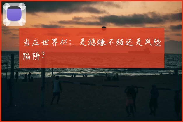 当庄世界杯:是稳赚不赔还是风险陷阱?