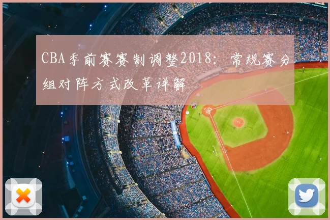 CBA季前赛赛制调整2018:常规赛分组对阵方式改革详解
