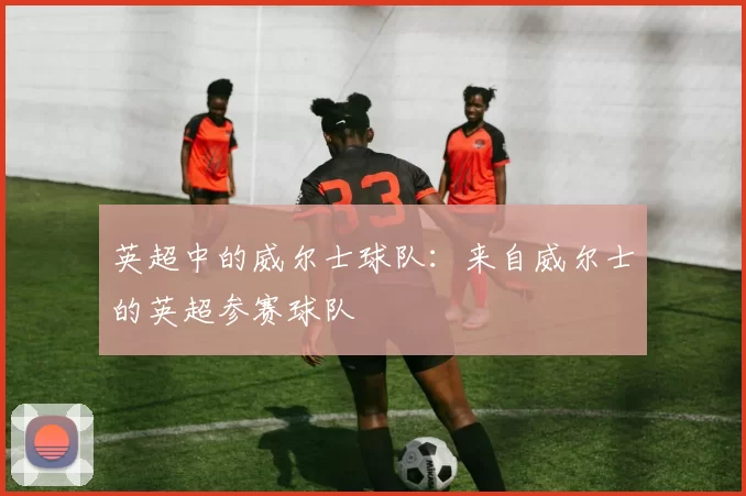 英超中的威尔士球队：来自威尔士的英超参赛球队