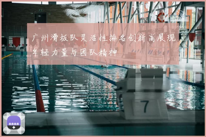 广州滑板队灵活性排名创新高展现年轻力量与团队精神