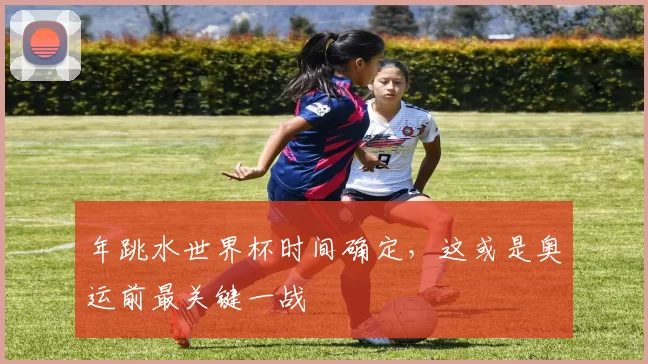 年跳水世界杯时间确定，这或是奥运前最关键一战