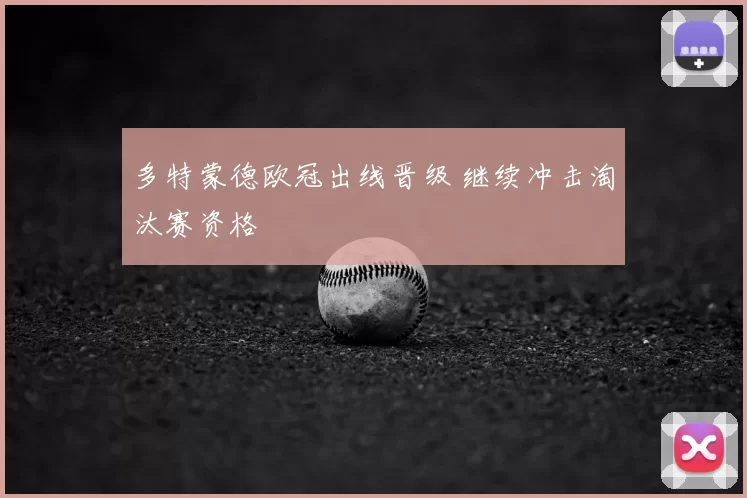 多特蒙德欧冠出线晋级 继续冲击淘汰赛资格