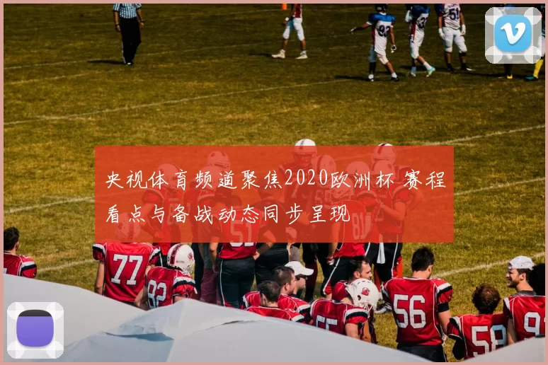 央视体育频道聚焦2020欧洲杯 赛程看点与备战动态同步呈现