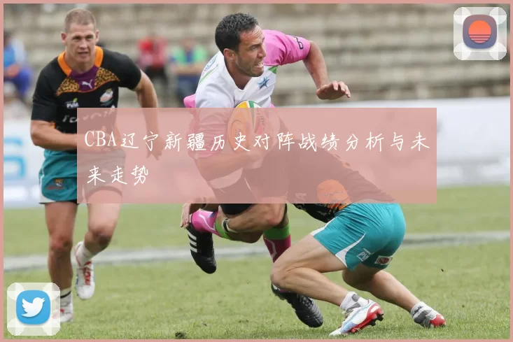 CBA辽宁新疆历史对阵战绩分析与未来走势