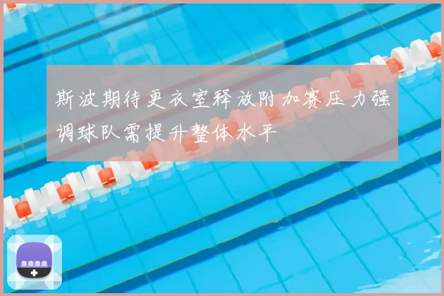 斯波期待更衣室释放附加赛压力强调球队需提升整体水平