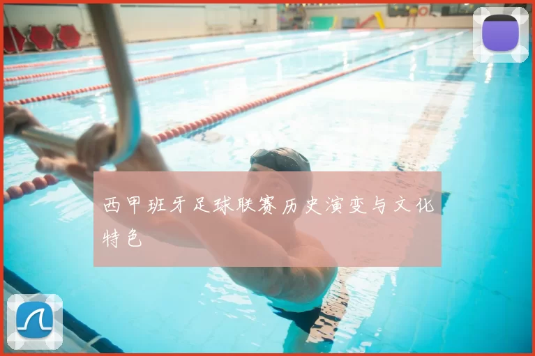 西甲班牙足球联赛历史演变与文化特色