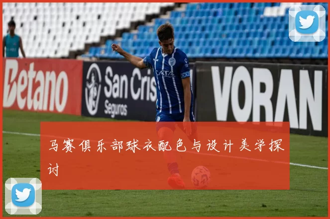 马赛俱乐部球衣配色与设计美学探讨