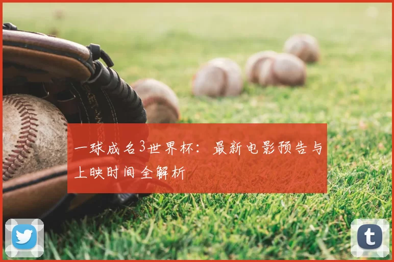一球成名3世界杯：最新电影预告与上映时间全解析
