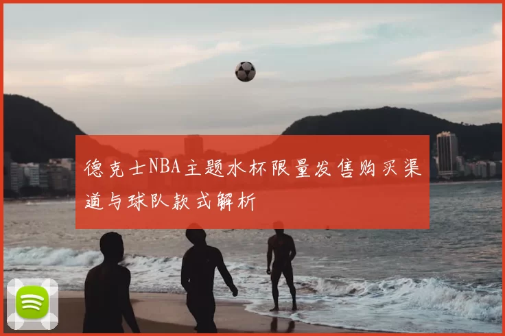 德克士NBA主题水杯限量发售购买渠道与球队款式解析