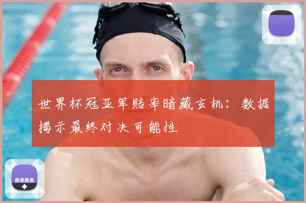 世界杯冠亚军赔率暗藏玄机：数据揭示最终对决可能性