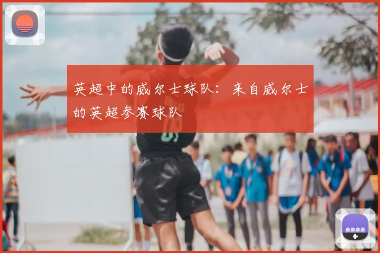 英超中的威尔士球队：来自威尔士的英超参赛球队