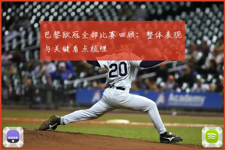 巴黎欧冠全部比赛回顾：整体表现与关键看点梳理