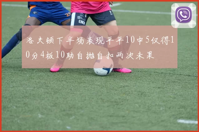 洛夫顿下半场表现平平10中5仅得10分4板10助自抛自扣两次未果