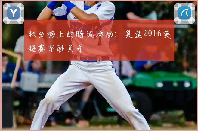 积分榜上的暗流涌动：复盘2016英超赛季胜负手