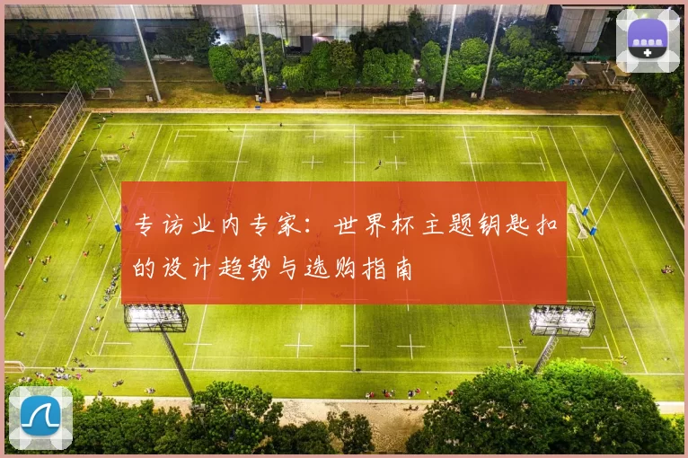 专访业内专家：世界杯主题钥匙扣的设计趋势与选购指南